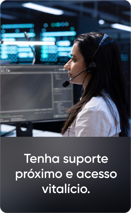 Tenha suporte próximo e acesso vitalício